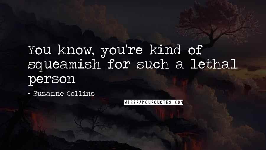 Suzanne Collins Quotes: You know, you're kind of squeamish for such a lethal person