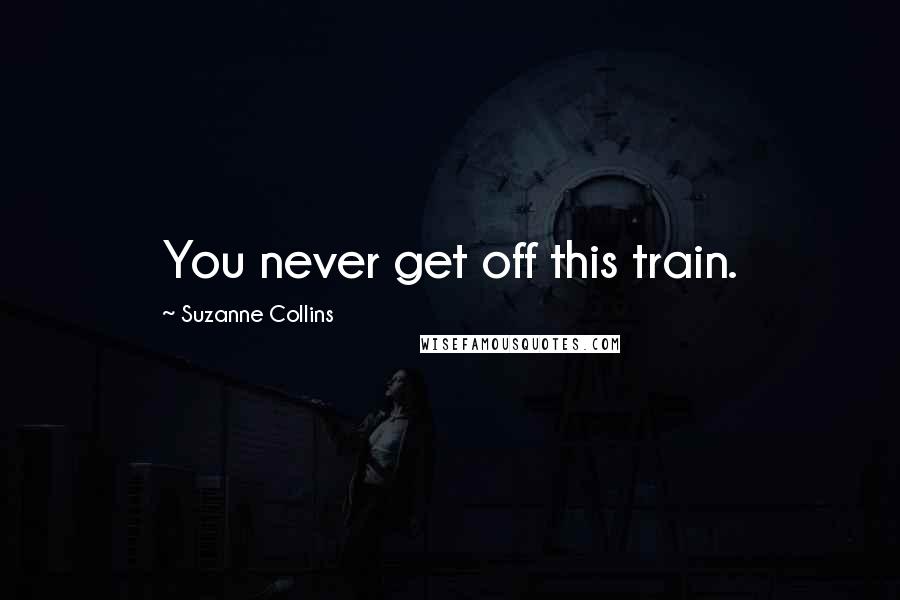 Suzanne Collins Quotes: You never get off this train.