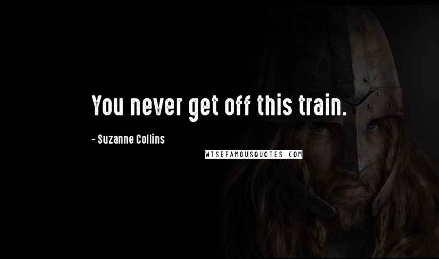 Suzanne Collins Quotes: You never get off this train.