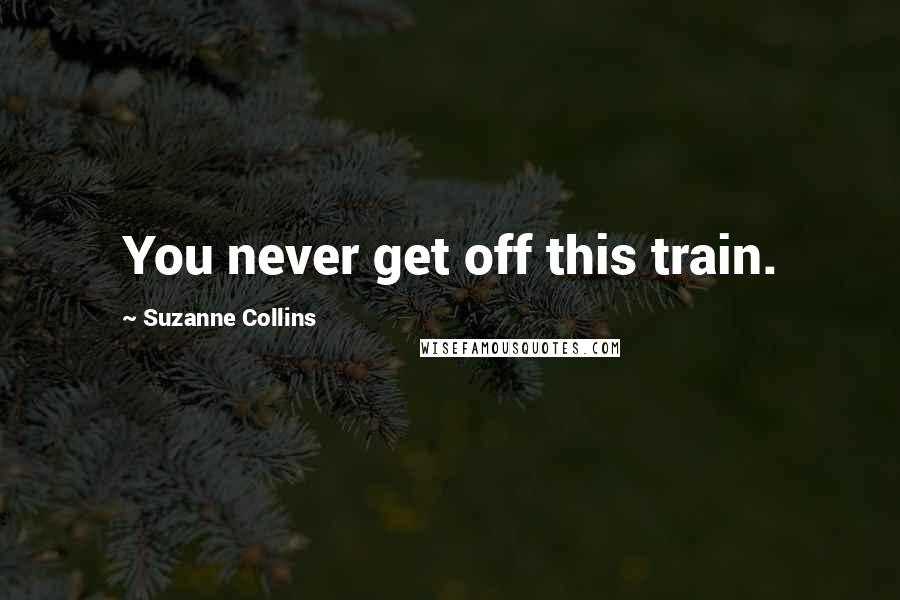 Suzanne Collins Quotes: You never get off this train.
