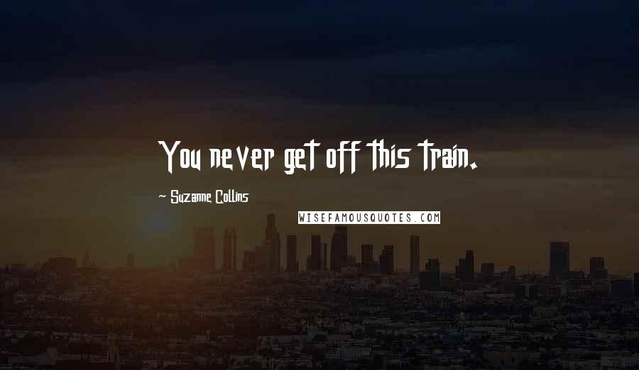 Suzanne Collins Quotes: You never get off this train.