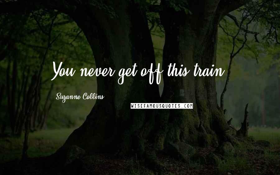 Suzanne Collins Quotes: You never get off this train.