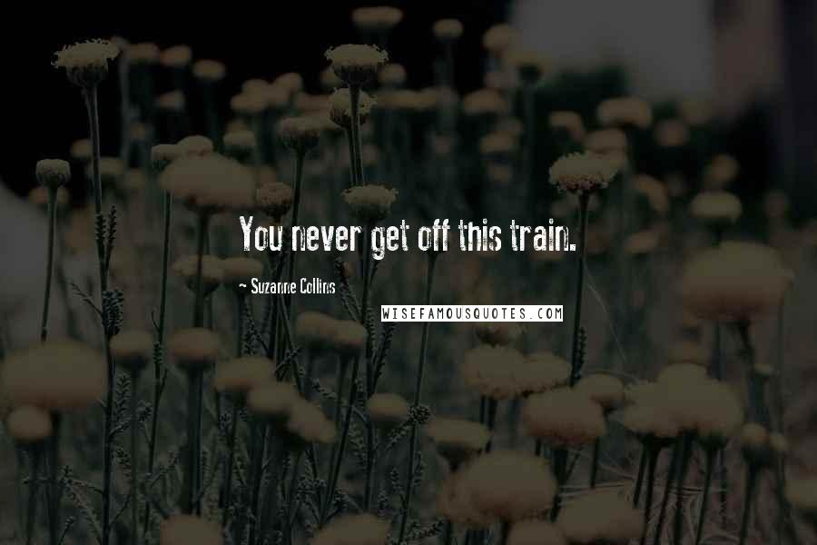 Suzanne Collins Quotes: You never get off this train.