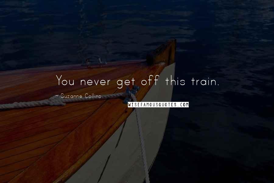 Suzanne Collins Quotes: You never get off this train.