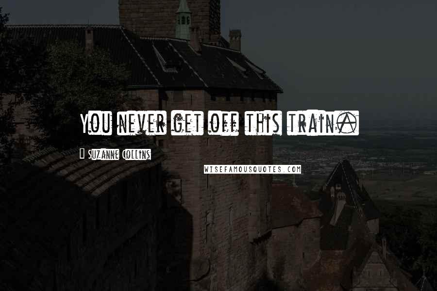 Suzanne Collins Quotes: You never get off this train.