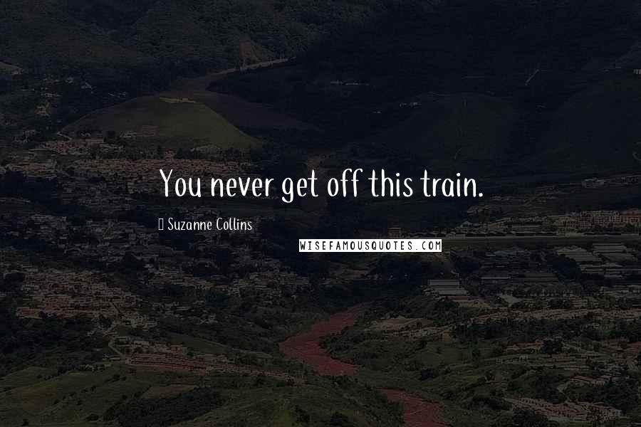 Suzanne Collins Quotes: You never get off this train.