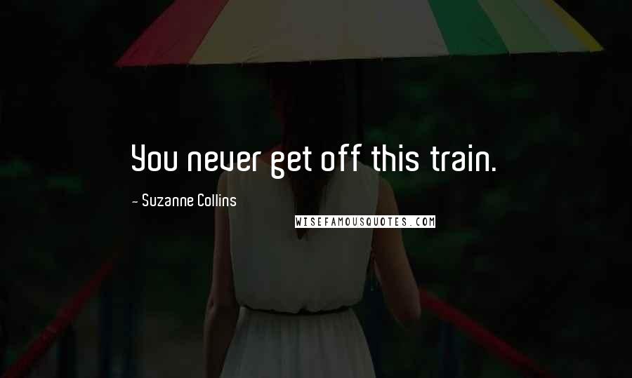 Suzanne Collins Quotes: You never get off this train.