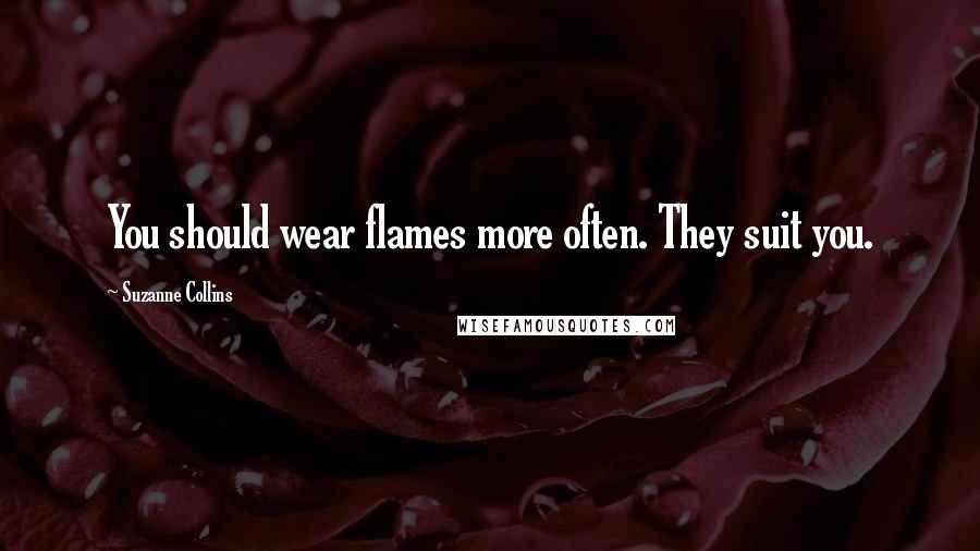 Suzanne Collins Quotes: You should wear flames more often. They suit you.