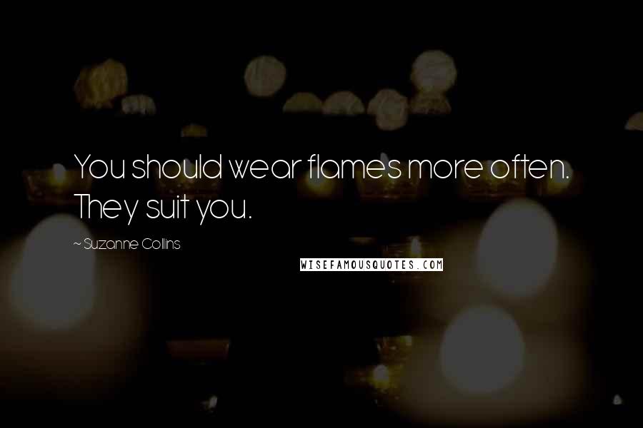 Suzanne Collins Quotes: You should wear flames more often. They suit you.