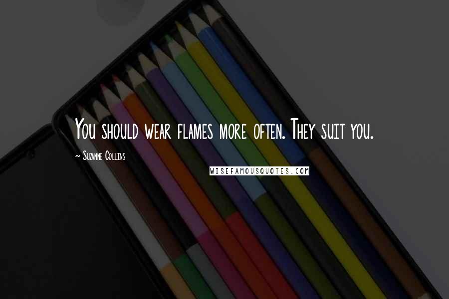 Suzanne Collins Quotes: You should wear flames more often. They suit you.