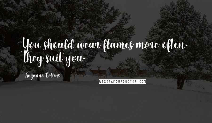 Suzanne Collins Quotes: You should wear flames more often. They suit you.