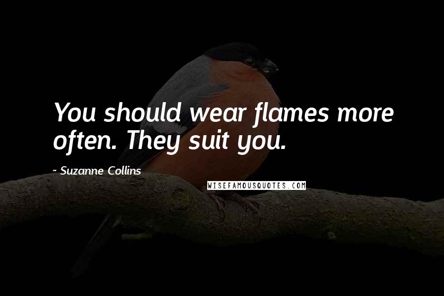 Suzanne Collins Quotes: You should wear flames more often. They suit you.