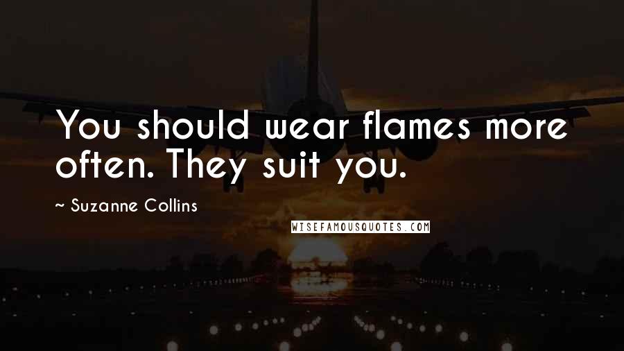 Suzanne Collins Quotes: You should wear flames more often. They suit you.