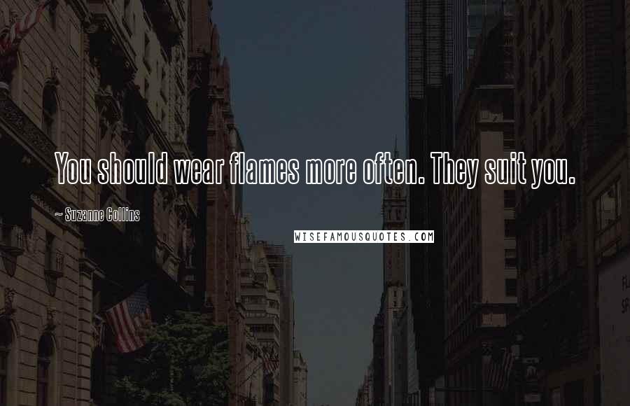 Suzanne Collins Quotes: You should wear flames more often. They suit you.