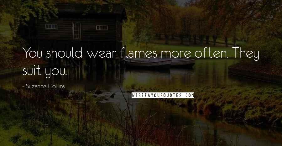 Suzanne Collins Quotes: You should wear flames more often. They suit you.