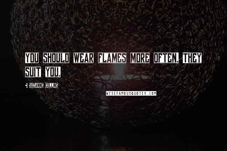 Suzanne Collins Quotes: You should wear flames more often. They suit you.