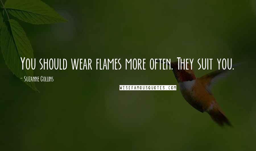 Suzanne Collins Quotes: You should wear flames more often. They suit you.