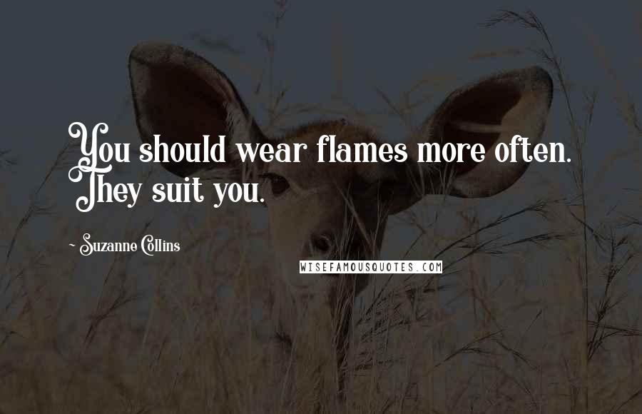 Suzanne Collins Quotes: You should wear flames more often. They suit you.