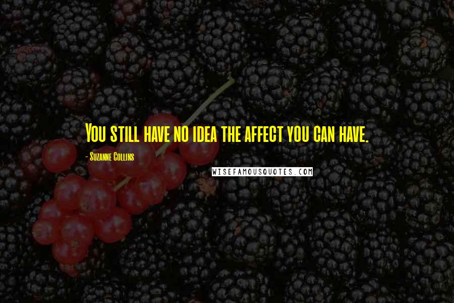 Suzanne Collins Quotes: You still have no idea the affect you can have.