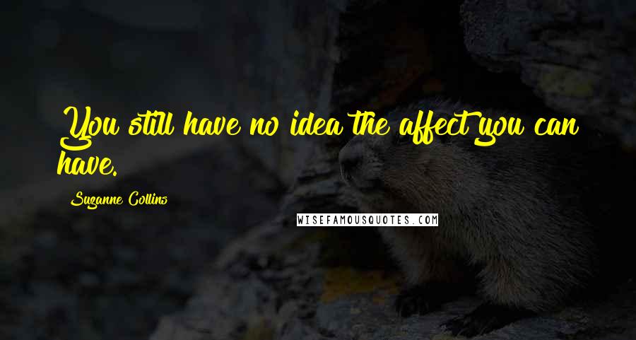 Suzanne Collins Quotes: You still have no idea the affect you can have.