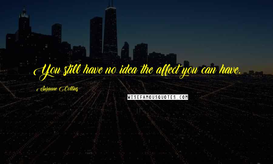 Suzanne Collins Quotes: You still have no idea the affect you can have.