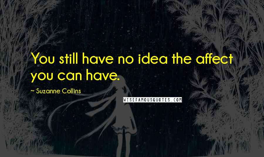 Suzanne Collins Quotes: You still have no idea the affect you can have.