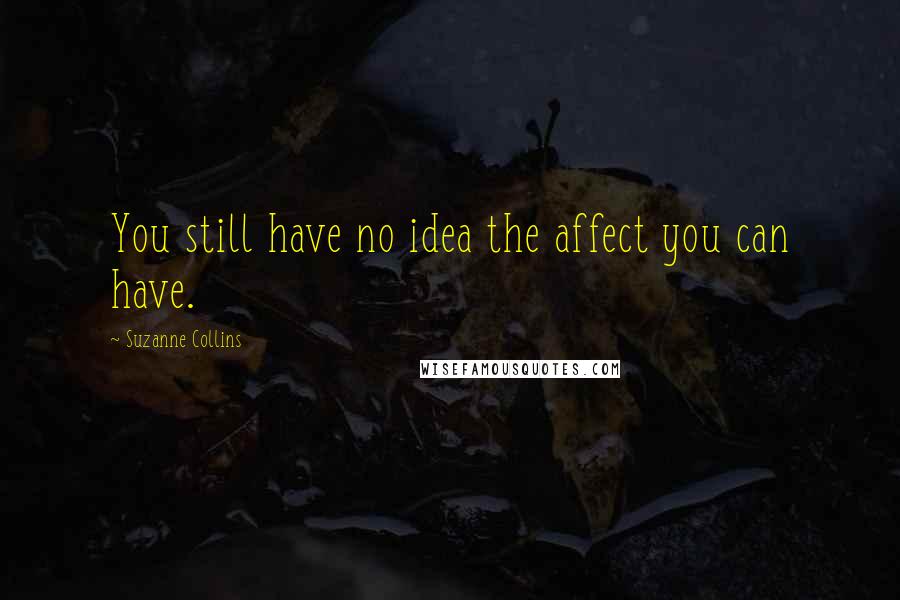 Suzanne Collins Quotes: You still have no idea the affect you can have.