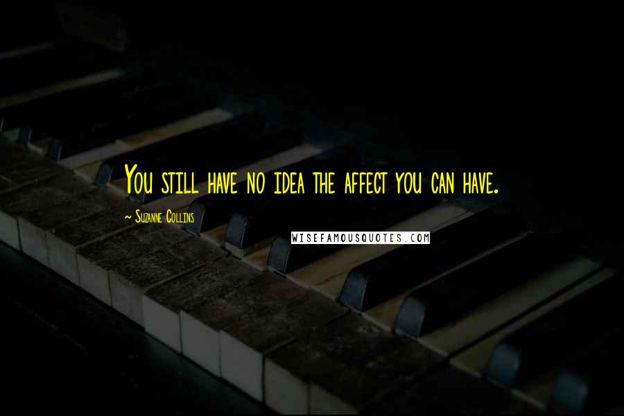 Suzanne Collins Quotes: You still have no idea the affect you can have.