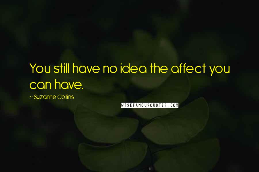 Suzanne Collins Quotes: You still have no idea the affect you can have.