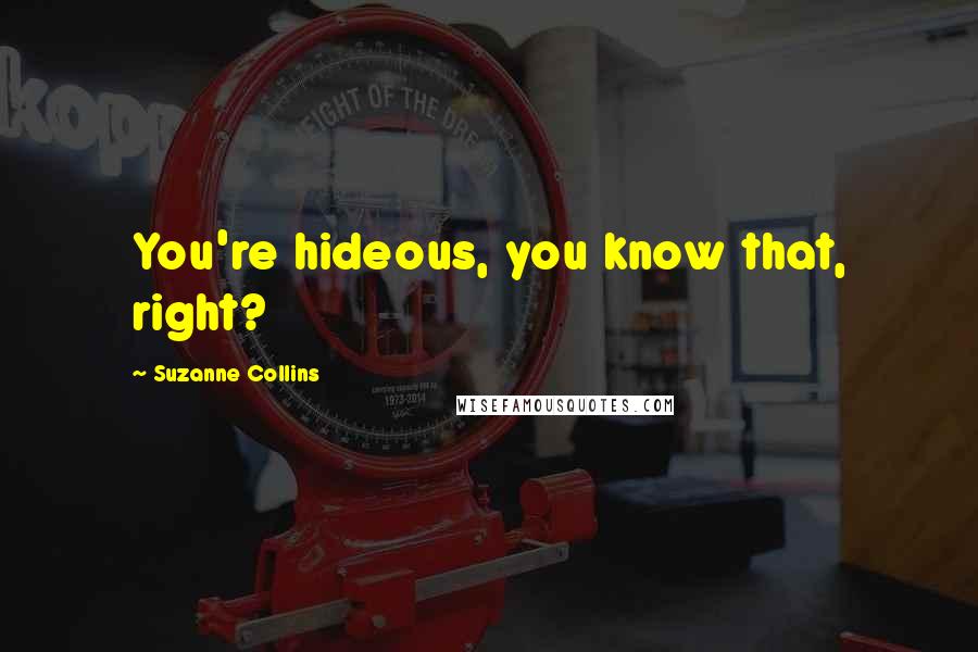 Suzanne Collins Quotes: You're hideous, you know that, right?