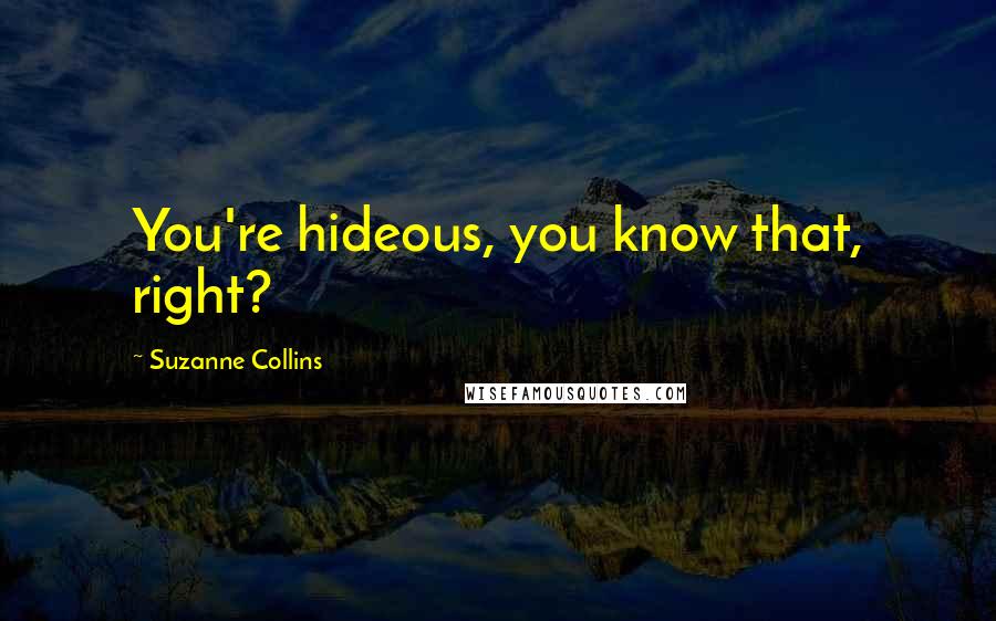 Suzanne Collins Quotes: You're hideous, you know that, right?