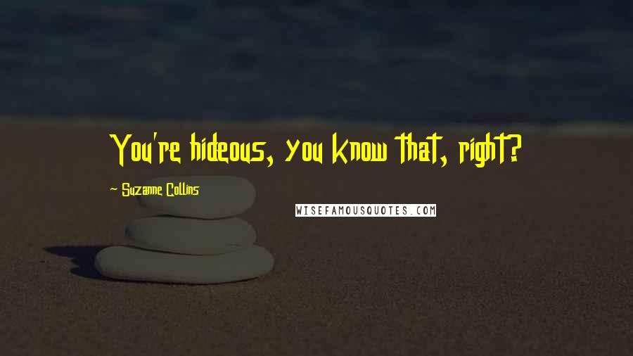 Suzanne Collins Quotes: You're hideous, you know that, right?