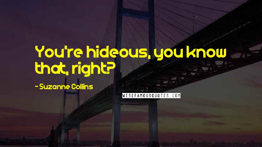 Suzanne Collins Quotes: You're hideous, you know that, right?