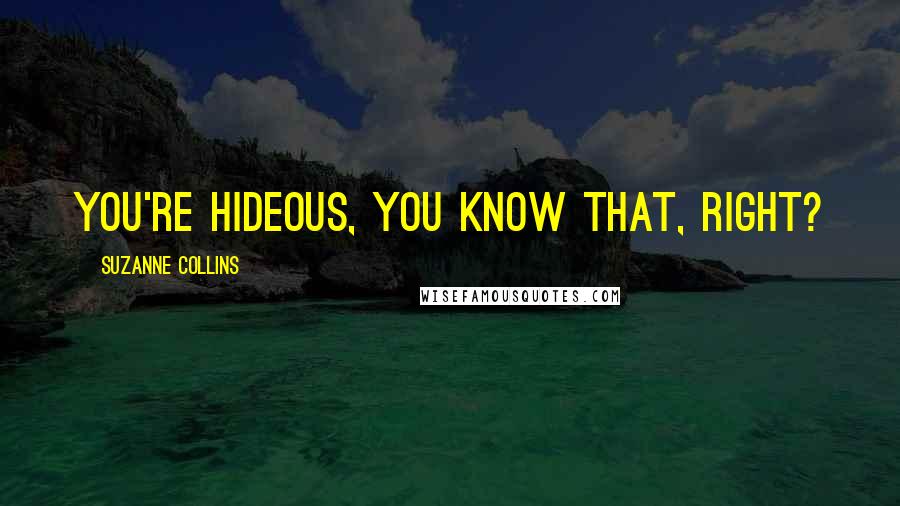 Suzanne Collins Quotes: You're hideous, you know that, right?