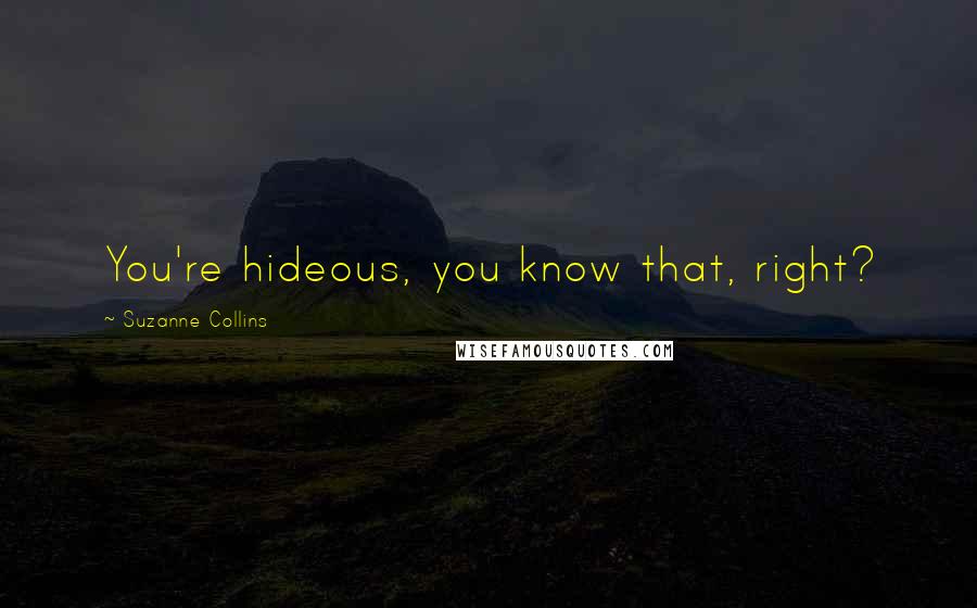 Suzanne Collins Quotes: You're hideous, you know that, right?