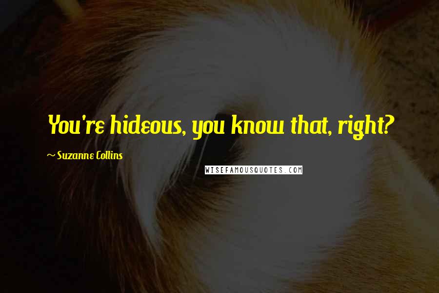 Suzanne Collins Quotes: You're hideous, you know that, right?