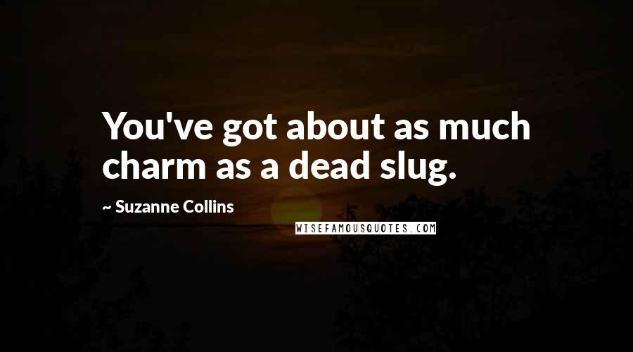 Suzanne Collins Quotes: You've got about as much charm as a dead slug.