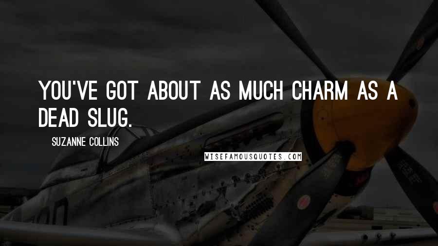 Suzanne Collins Quotes: You've got about as much charm as a dead slug.