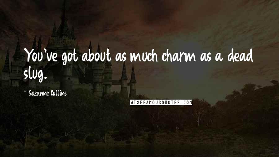Suzanne Collins Quotes: You've got about as much charm as a dead slug.