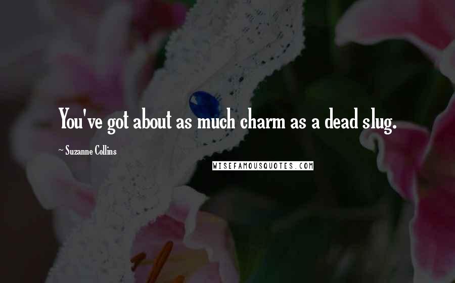 Suzanne Collins Quotes: You've got about as much charm as a dead slug.