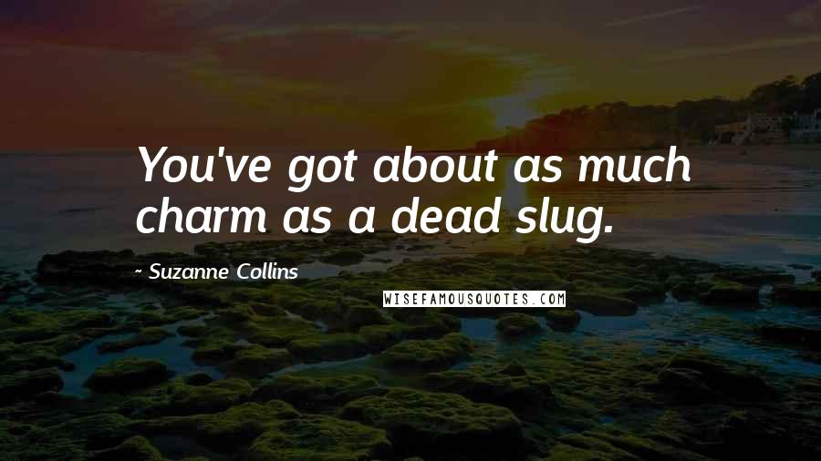 Suzanne Collins Quotes: You've got about as much charm as a dead slug.