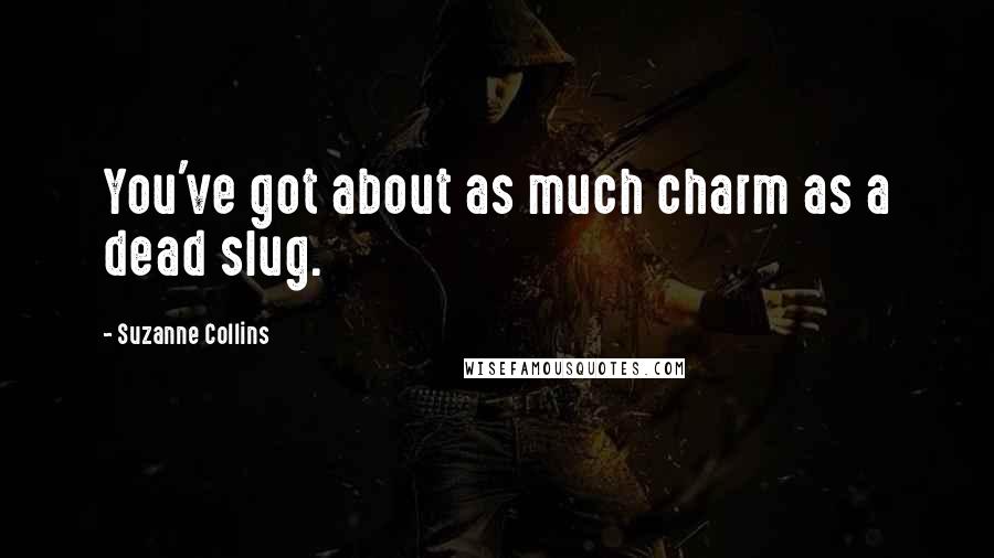 Suzanne Collins Quotes: You've got about as much charm as a dead slug.