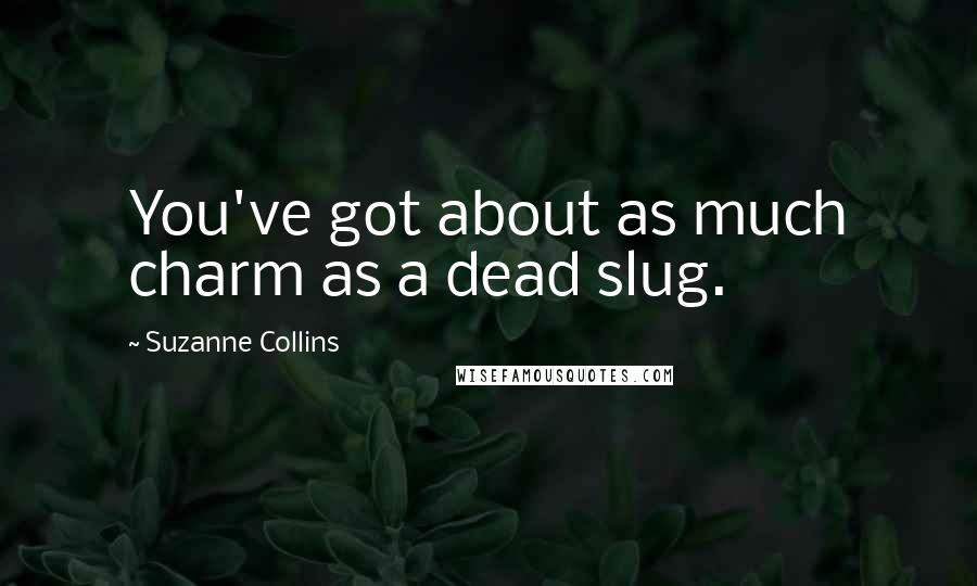 Suzanne Collins Quotes: You've got about as much charm as a dead slug.