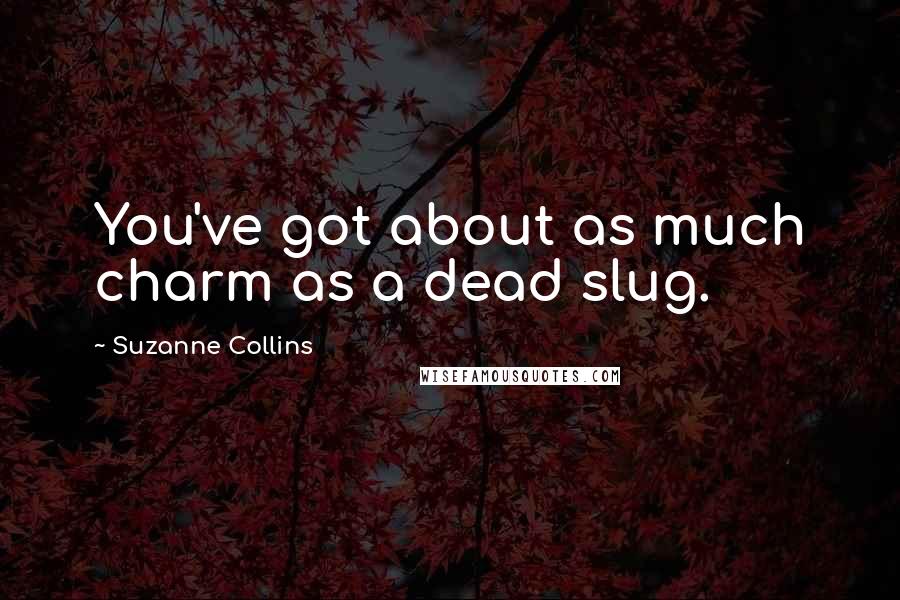 Suzanne Collins Quotes: You've got about as much charm as a dead slug.