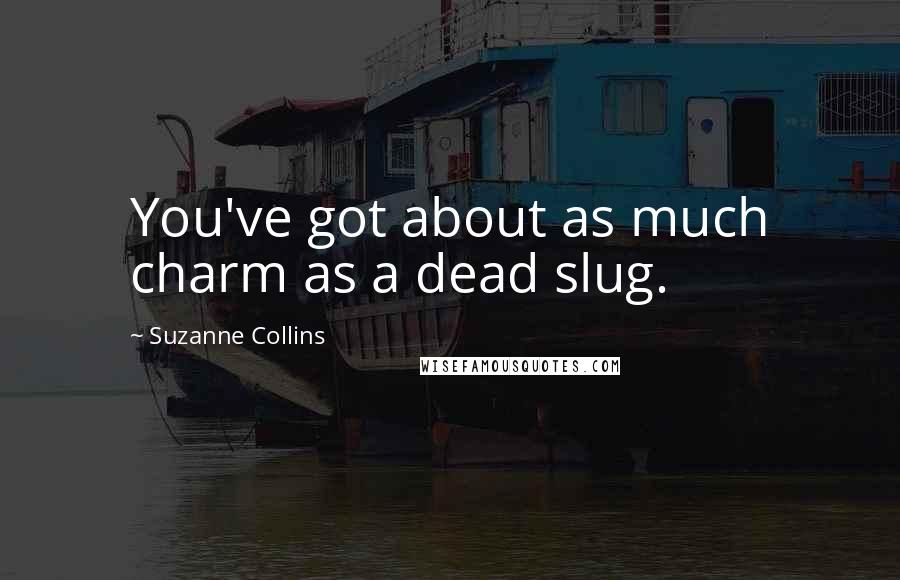 Suzanne Collins Quotes: You've got about as much charm as a dead slug.