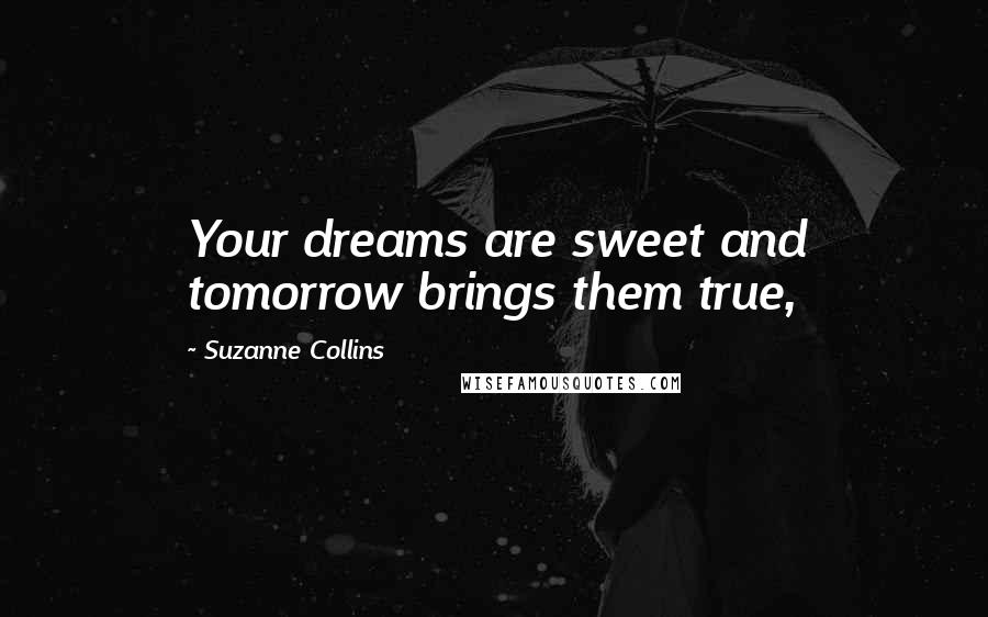 Suzanne Collins Quotes: Your dreams are sweet and tomorrow brings them true,