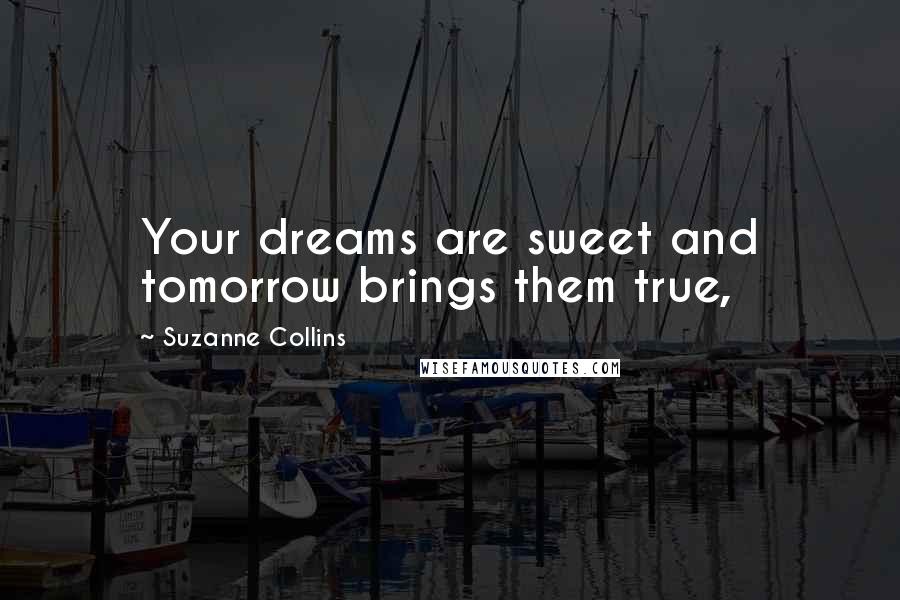 Suzanne Collins Quotes: Your dreams are sweet and tomorrow brings them true,