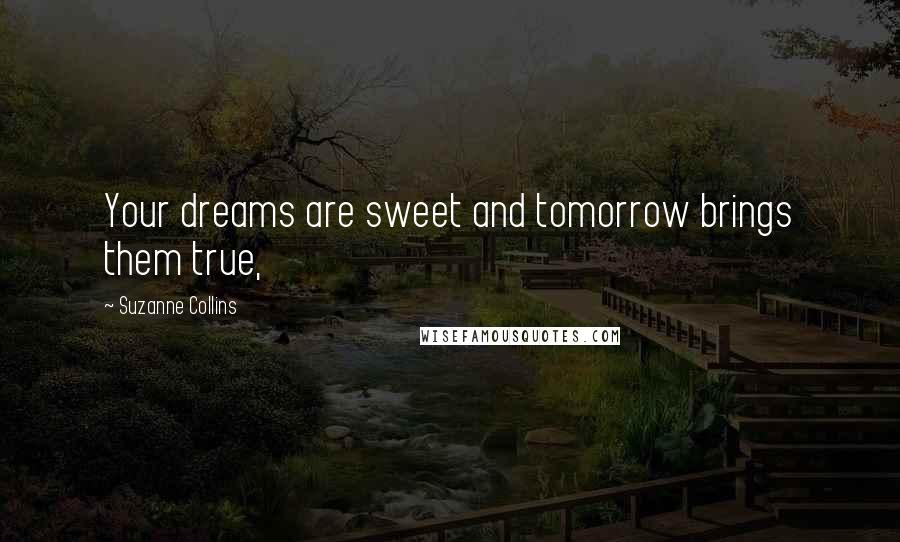 Suzanne Collins Quotes: Your dreams are sweet and tomorrow brings them true,