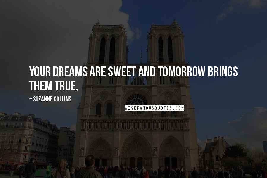 Suzanne Collins Quotes: Your dreams are sweet and tomorrow brings them true,