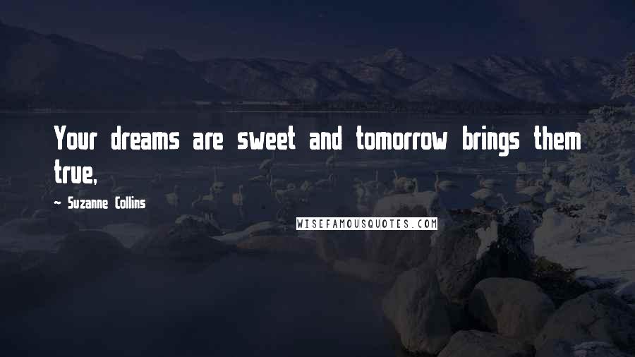 Suzanne Collins Quotes: Your dreams are sweet and tomorrow brings them true,